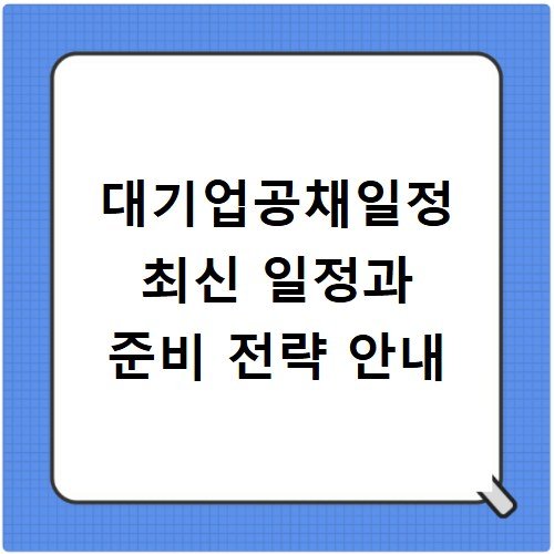 대기업공채일정 최신 일정과 준비 전략 안내
