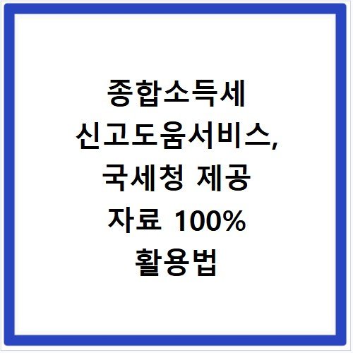 종합소득세 신고도움서비스, 국세청 제공 자료 100% 활용법