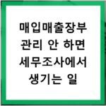 매입매출장부 관리 안 하면 세무조사에서 생기는 일