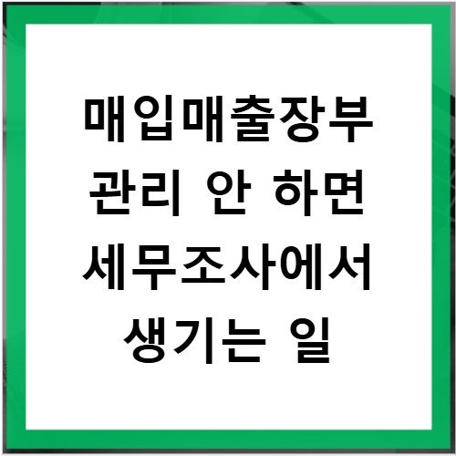 매입매출장부 관리 안 하면 세무조사에서 생기는 일