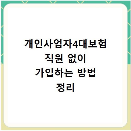 개인사업자4대보험 직원 없이 가입하는 방법 정리