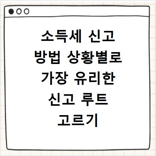 소득세 신고 방법 상황별로 가장 유리한 신고 루트 고르기