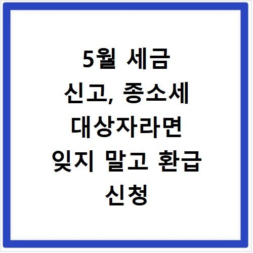 5월 세금 신고, 종소세 대상자라면 잊지 말고 환급 신청