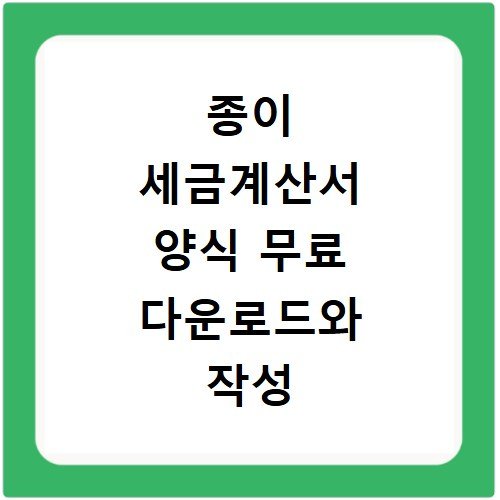 종이 세금계산서 양식 무료 다운로드와 작성 시 유의사항