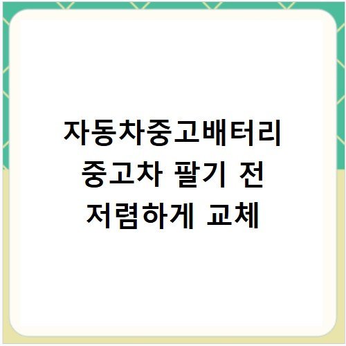 자동차중고배터리 중고차 팔기 전 저렴하게 교체