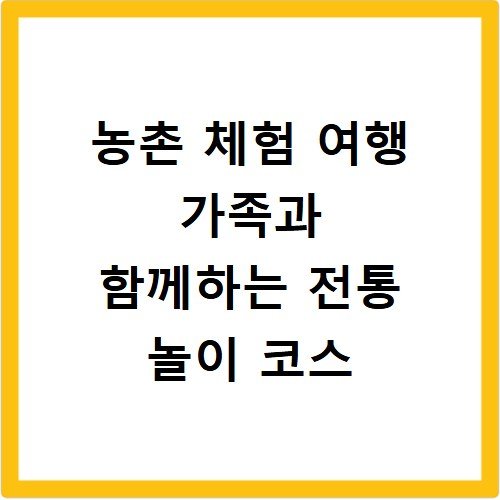 농촌 체험 여행 가족과 함께하는 전통 놀이 코스