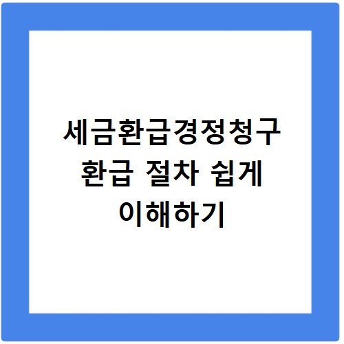 세금환급경정청구 환급 절차 쉽게 이해하기