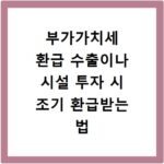 부가가치세 환급 수출이나 시설 투자 시 조기 환급받는 법