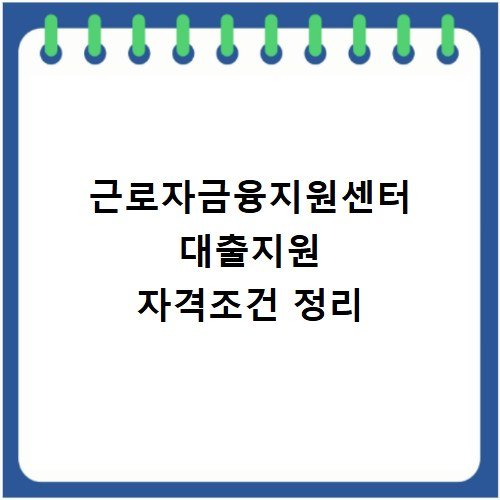 근로자금융지원센터 대출지원 자격조건 정리