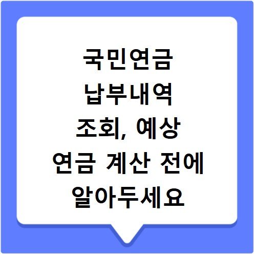 국민연금 납부내역 조회, 예상 연금 계산 전에 알아두세요