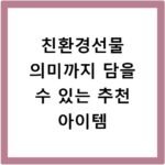 친환경선물 의미까지 담을 수 있는 추천 아이템