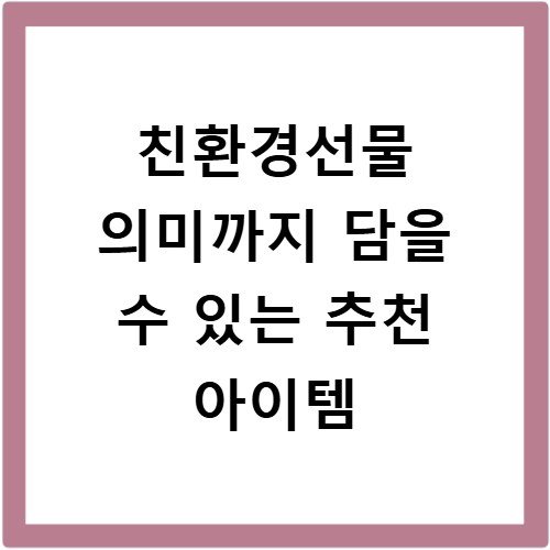 친환경선물 의미까지 담을 수 있는 추천 아이템