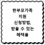 한부모가족 지원 신청방법, 받을 수 있는 혜택을 알아보세요