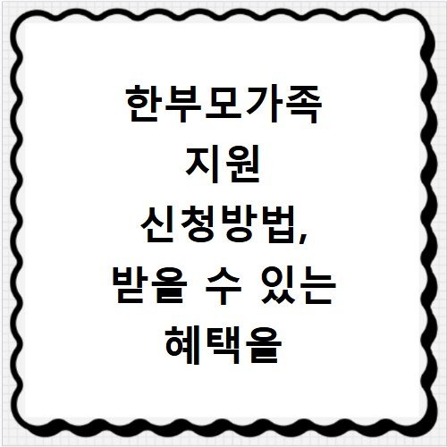 한부모가족 지원 신청방법, 받을 수 있는 혜택을 알아보세요
