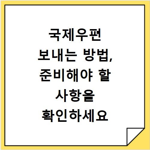 국제우편 보내는 방법, 준비해야 할 사항을 확인하세요