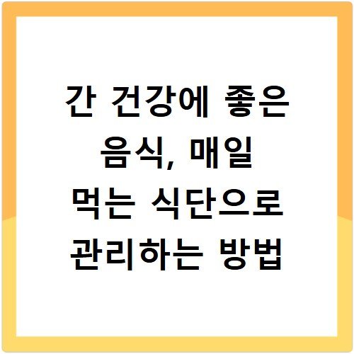 간 건강에 좋은 음식, 매일 먹는 식단으로 관리하는 방법