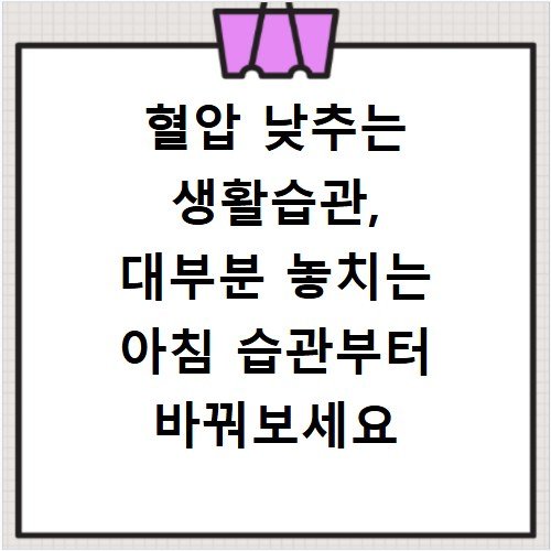 혈압 낮추는 생활습관, 대부분 놓치는 아침 습관부터 바꿔보세요