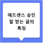 애드센스 승인 잘 받는 글의 특징