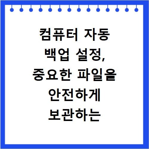 컴퓨터 자동 백업 설정, 중요한 파일을 안전하게 보관하는 방법