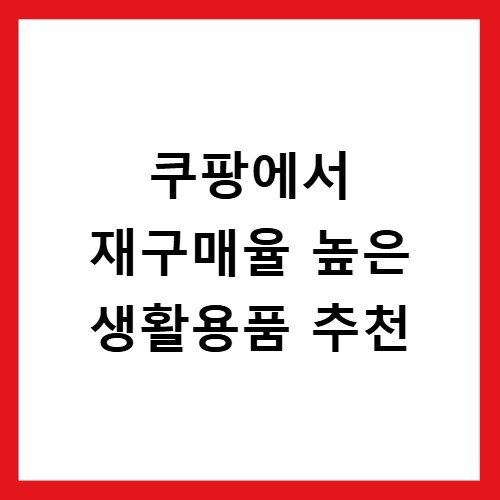 쿠팡에서 재구매율 높은 생활용품 추천