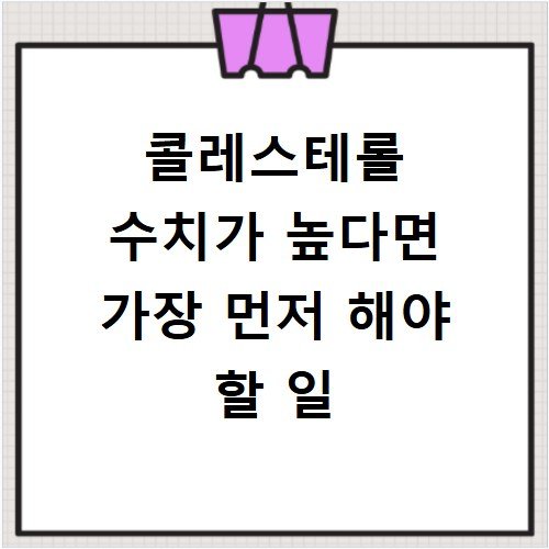 콜레스테롤 수치가 높다면 가장 먼저 해야 할 일